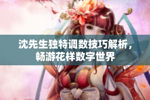 沈先生独特调数技巧解析，畅游花样数字世界