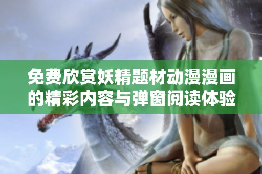 免费欣赏妖精题材动漫漫画的精彩内容与弹窗阅读体验