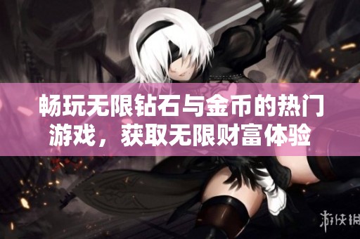 畅玩无限钻石与金币的热门游戏，获取无限财富体验