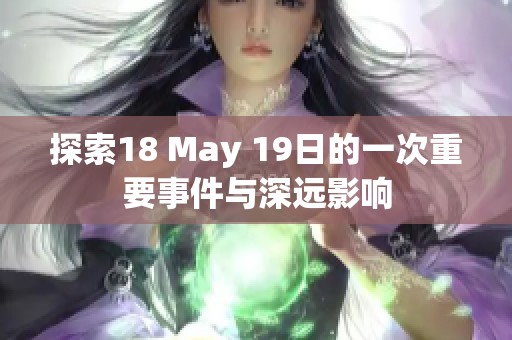 探索18 May 19日的一次重要事件与深远影响