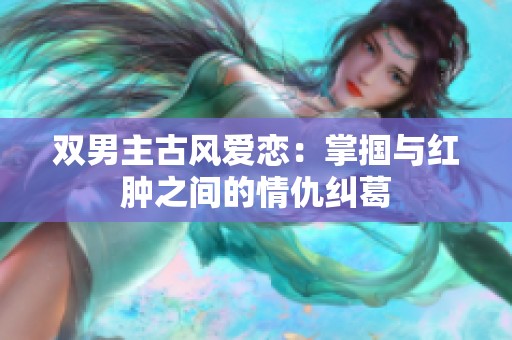 双男主古风爱恋：掌掴与红肿之间的情仇纠葛