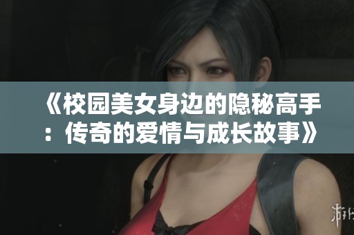 《校园美女身边的隐秘高手：传奇的爱情与成长故事》