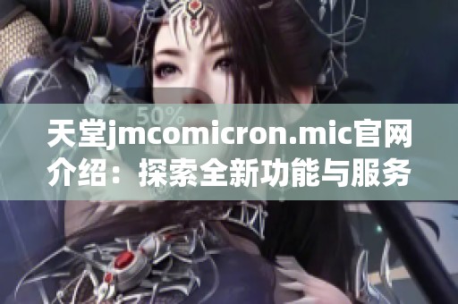 天堂jmcomicron.mic官网介绍：探索全新功能与服务的指南