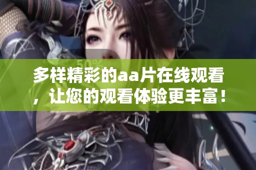 多样精彩的aa片在线观看，让您的观看体验更丰富！