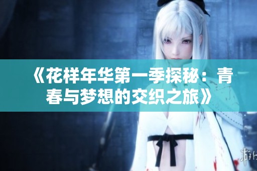 《花样年华第一季探秘：青春与梦想的交织之旅》