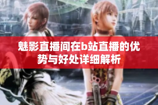 魅影直播间在b站直播的优势与好处详细解析