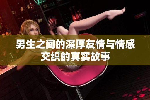 男生之间的深厚友情与情感交织的真实故事