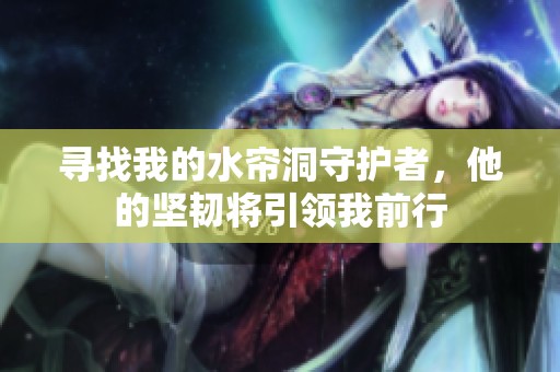 寻找我的水帘洞守护者，他的坚韧将引领我前行