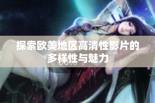探索欧美地区高清性影片的多样性与魅力