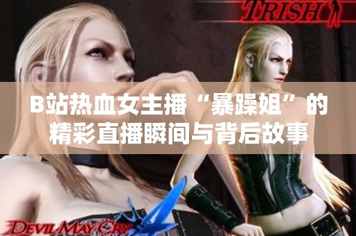 B站热血女主播“暴躁姐”的精彩直播瞬间与背后故事