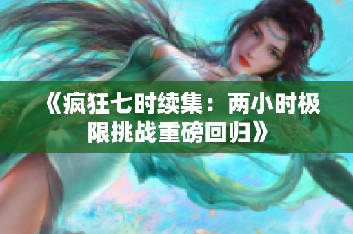 《疯狂七时续集：两小时极限挑战重磅回归》