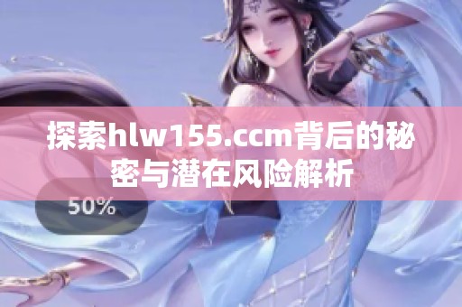 探索hlw155.ccm背后的秘密与潜在风险解析