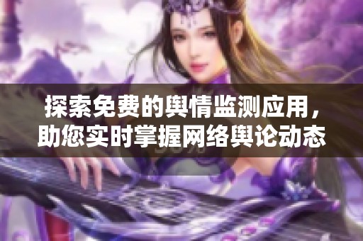 探索免费的舆情监测应用，助您实时掌握网络舆论动态