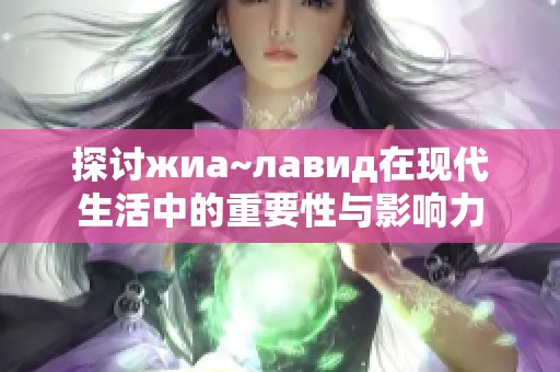 探讨жиа~лавид在现代生活中的重要性与影响力