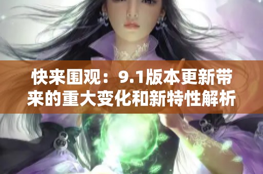 快来围观：9.1版本更新带来的重大变化和新特性解析