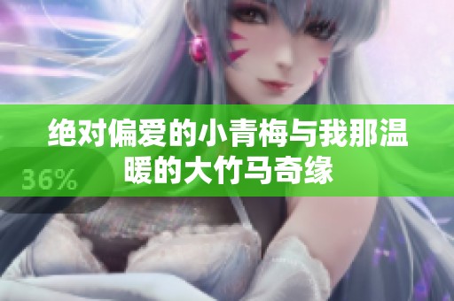 绝对偏爱的小青梅与我那温暖的大竹马奇缘