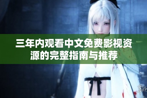 三年内观看中文免费影视资源的完整指南与推荐