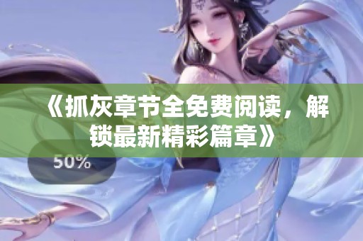 《抓灰章节全免费阅读，解锁最新精彩篇章》