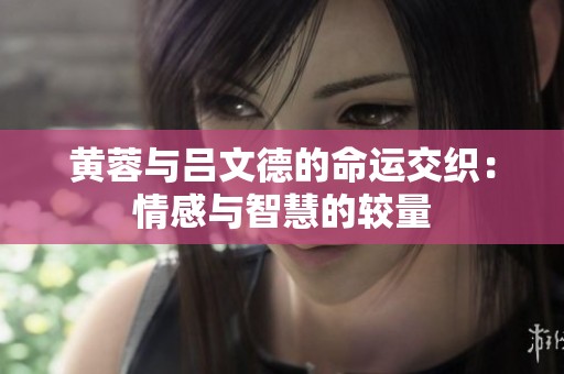 黄蓉与吕文德的命运交织：情感与智慧的较量