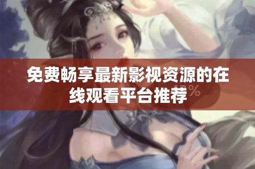 免费畅享最新影视资源的在线观看平台推荐