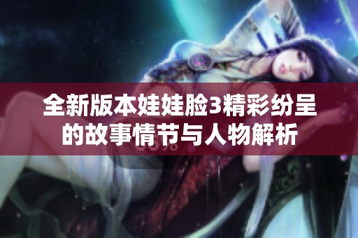 全新版本娃娃脸3精彩纷呈的故事情节与人物解析
