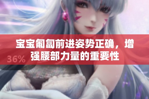 宝宝匍匐前进姿势正确，增强腰部力量的重要性
