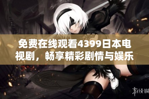 免费在线观看4399日本电视剧，畅享精彩剧情与娱乐体验