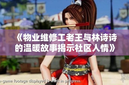 《物业维修工老王与林诗诗的温暖故事揭示社区人情》
