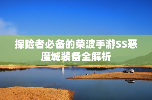 探险者必备的荣波手游SS恶魔城装备全解析