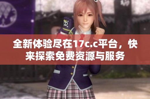 全新体验尽在17c.c平台，快来探索免费资源与服务