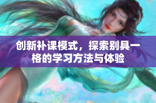 创新补课模式，探索别具一格的学习方法与体验