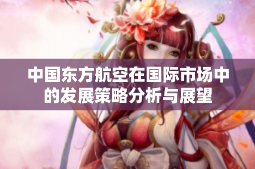 中国东方航空在国际市场中的发展策略分析与展望