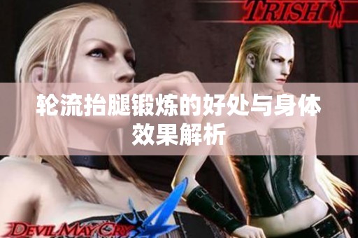 轮流抬腿锻炼的好处与身体效果解析