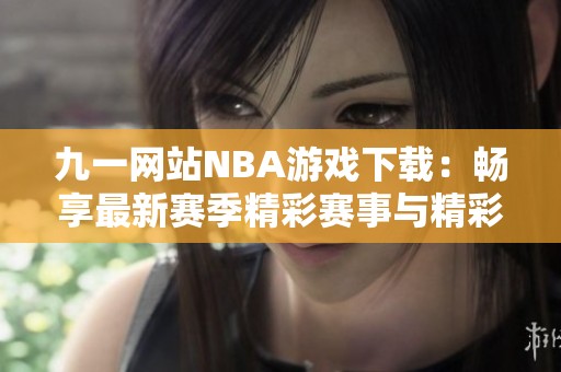九一网站NBA游戏下载：畅享最新赛季精彩赛事与精彩回放
