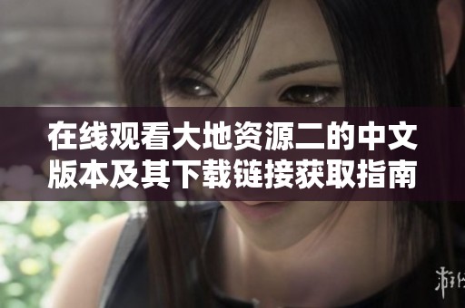 在线观看大地资源二的中文版本及其下载链接获取指南