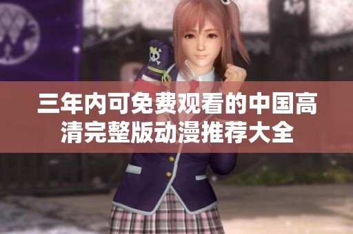 三年内可免费观看的中国高清完整版动漫推荐大全