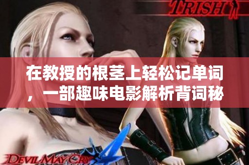 在教授的根茎上轻松记单词，一部趣味电影解析背词秘籍