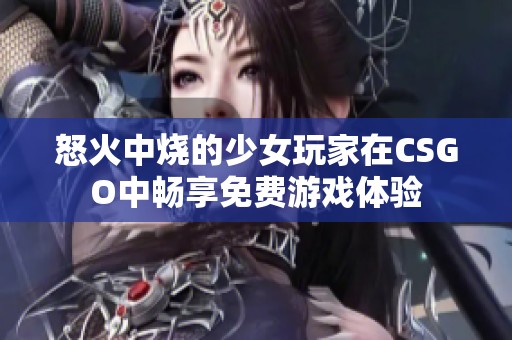 怒火中烧的少女玩家在CSGO中畅享免费游戏体验