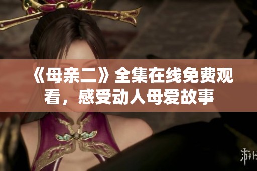 《母亲二》全集在线免费观看，感受动人母爱故事