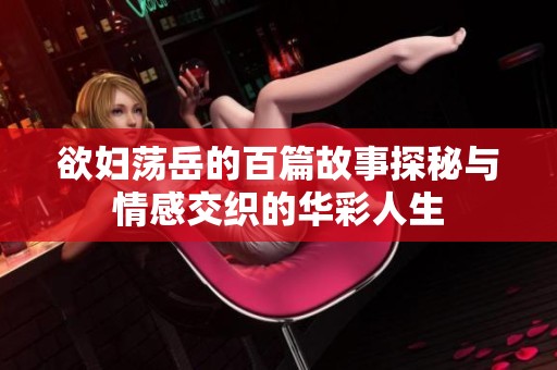 欲妇荡岳的百篇故事探秘与情感交织的华彩人生
