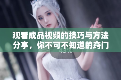 观看成品视频的技巧与方法分享，你不可不知道的窍门