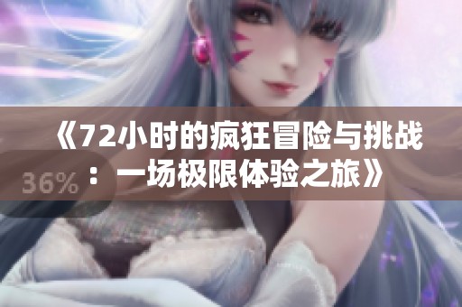 《72小时的疯狂冒险与挑战：一场极限体验之旅》