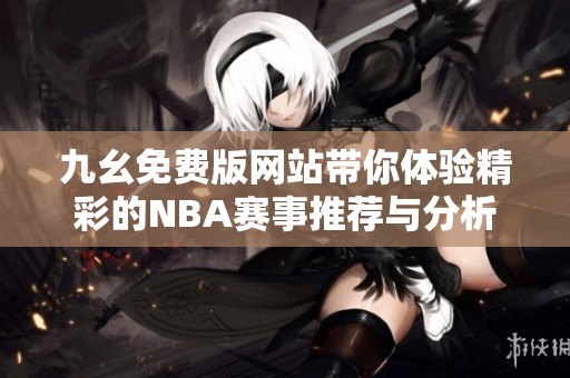 九幺免费版网站带你体验精彩的NBA赛事推荐与分析