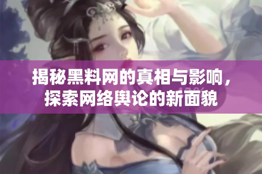 揭秘黑料网的真相与影响，探索网络舆论的新面貌