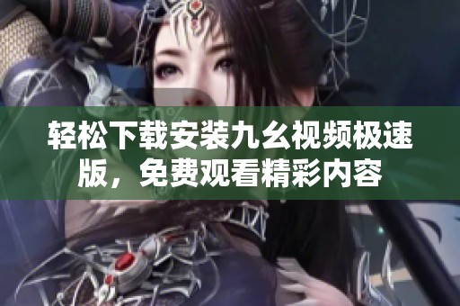 轻松下载安装九幺视频极速版，免费观看精彩内容