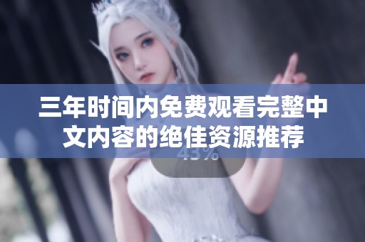 三年时间内免费观看完整中文内容的绝佳资源推荐