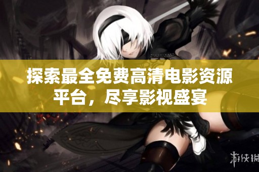 探索最全免费高清电影资源平台，尽享影视盛宴