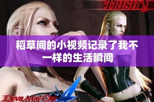 稻草间的小视频记录了我不一样的生活瞬间