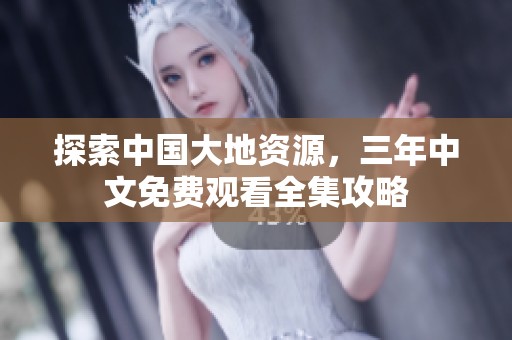 探索中国大地资源，三年中文免费观看全集攻略