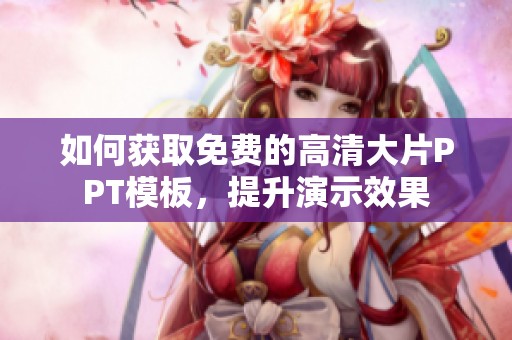 如何获取免费的高清大片PPT模板，提升演示效果